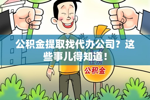 武平公积金提取找代办公司？这些事儿得知道！