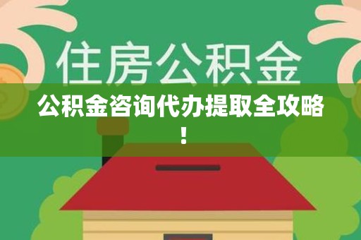 武平公积金咨询代办提取全攻略！