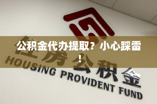 武平公积金代办提取？小心踩雷！