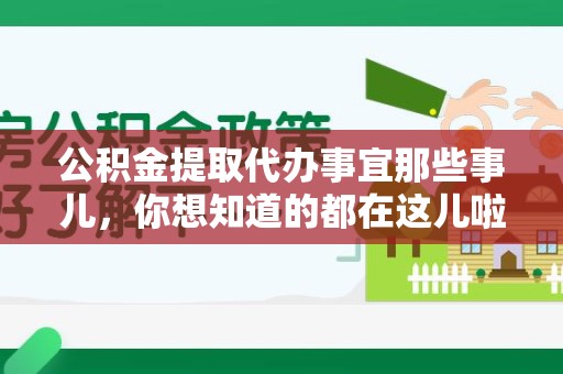 武平公积金提取代办事宜那些事儿，你想知道的都在这儿啦😉