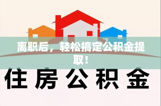 武平离职后，轻松搞定公积金提取！
