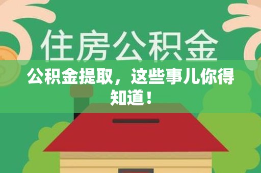 武平公积金提取，这些事儿你得知道！