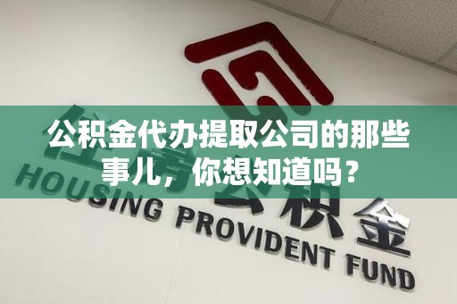 武平公积金代办提取公司的那些事儿，你想知道吗？