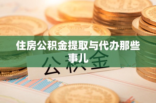武平住房公积金提取与代办那些事儿