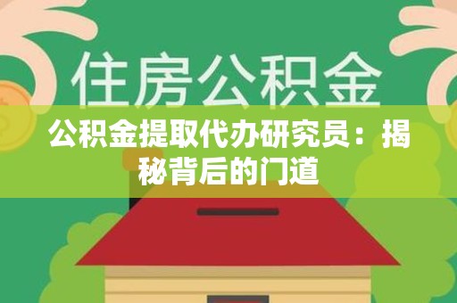 武平公积金提取代办研究员：揭秘背后的门道
