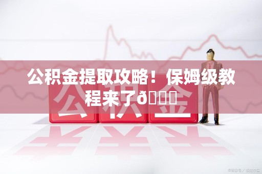 武平公积金提取攻略！保姆级教程来了😎
