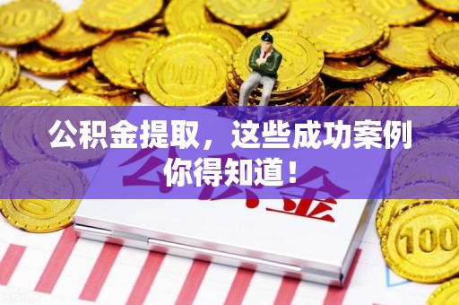 武平公积金提取，这些成功案例你得知道！