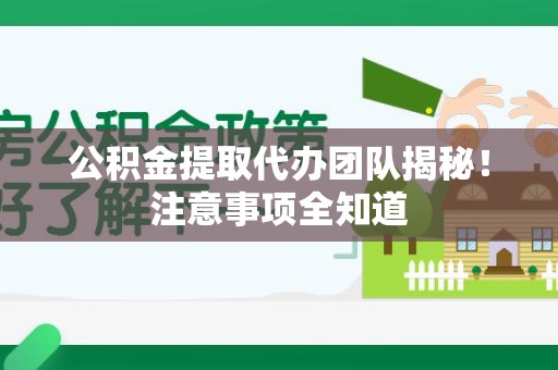 武平公积金提取代办团队揭秘！注意事项全知道