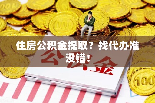 武平住房公积金提取？找代办准没错！