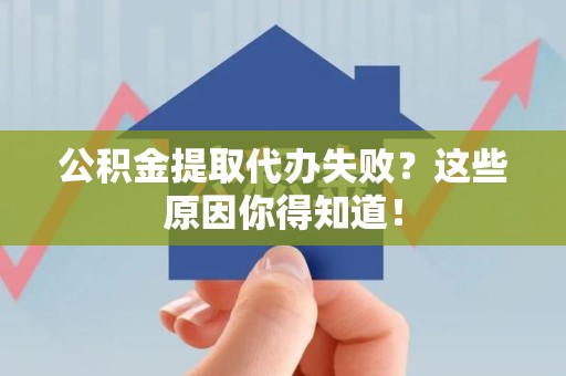 武平公积金提取代办失败?这些原因你得知道! 武平公积金提取代办失败?这些原因你得知道!