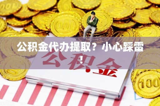 武平公积金代办提取？小心踩雷！
