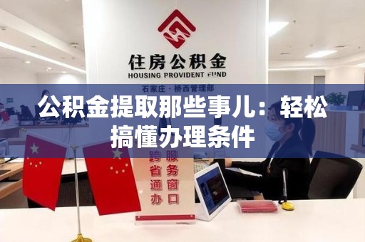 武平公积金提取那些事儿：轻松搞懂办理条件