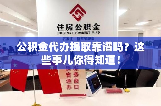武平公积金代办提取靠谱吗?这些事儿你得知道! 武平公积金代办提取靠谱吗?这些事儿你得知道!