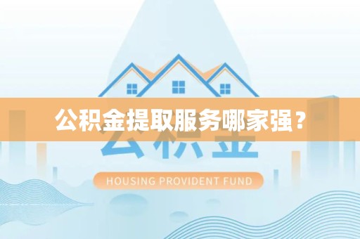 武平公积金提取服务哪家强? 武平公积金提取服务哪家强?