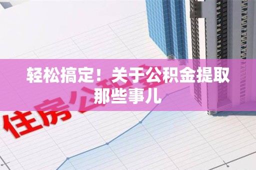 武平轻松搞定！关于公积金提取那些事儿