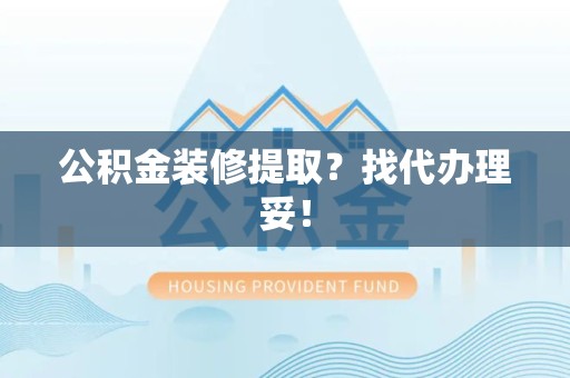 武平公积金装修提取？找代办理妥！