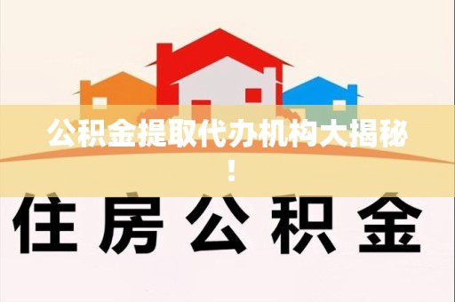 武平公积金提取代办机构大揭秘！
