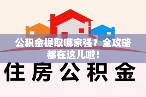 武平公积金提取哪家强？全攻略都在这儿啦！
