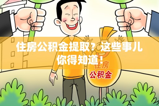 武平住房公积金提取？这些事儿你得知道！