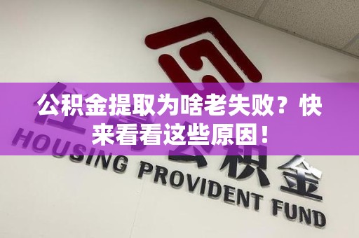 武平公积金提取为啥老失败？快来看看这些原因！