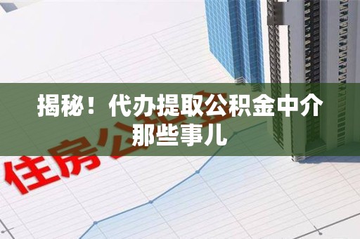 武平揭秘！代办提取公积金中介那些事儿