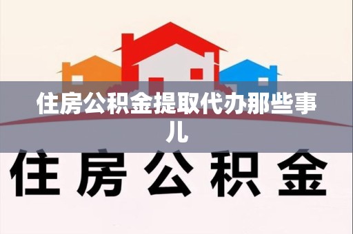 武平住房公积金提取代办那些事儿