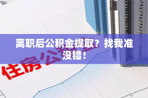 武平离职后公积金提取？找我准没错！