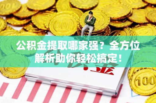 武平公积金提取哪家强？全方位解析助你轻松搞定！