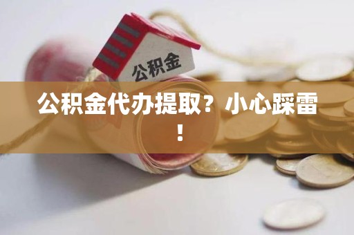 武平公积金代办提取？小心踩雷！